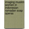 Imaging Muslim Women In Indonesian Ramadan Soap Operas door Rachmah Ida