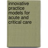Innovative Practice Models for Acute and Critical Care door Maria Shirey