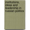 Institutions, Ideas and Leadership in Russian Politics by Julie M. Newton