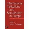 International Institutions and Socialization in Europe door J.T. Checkel