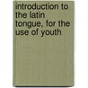 Introduction to the Latin Tongue, for the Use of Youth door Onbekend