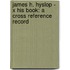 James H. Hyslop - X His Book: A Cross Reference Record