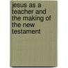 Jesus As A Teacher And The Making Of The New Testament door Burke Aaron Hinsdale