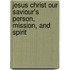 Jesus Christ Our Saviour's Person, Mission, And Spirit