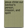 Jesus Christ Our Saviour's Person, Mission, And Spirit by Didon Henri