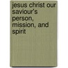Jesus Christ Our Saviour's Person, Mission, And Spirit door James Gibbons