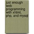Just Enough Web Programming With Xhtml, Php, And Mysql
