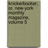 Knickerbocker; Or, New-York Monthly Magazine, Volume 5 by Washington Washington Irving