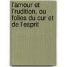 L'Amour Et L'Rudition, Ou Folies Du Cur Et de L'Esprit by Unknown