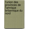 L'Union Des Provinces de L'Amrique Britannique Du Nord by Joseph Cauchon
