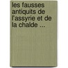 Les Fausses Antiquits de L'Assyrie Et de La Chalde ... by M. Joachim Menant