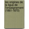 Les Origines de La Ligue de L'Enseignement (1861-1870) door Jean Macï¿½