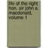 Life Of The Right Hon. Sir John A. Macdonald, Volume 1