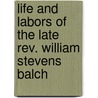 Life And Labors Of The Late Rev. William Stevens Balch door H. Slade