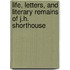 Life, Letters, And Literary Remains Of J.H. Shorthouse