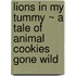 Lions in My Tummy ~ a Tale of Animal Cookies Gone Wild