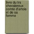 Livre Du Trs Chevalereux Comte D'artois Et De Sa Femme