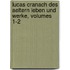 Lucas Cranach Des Aeltern Leben Und Werke, Volumes 1-2