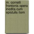M. Cornelii Frontonis Opera Inedita Cum Epistulis Item