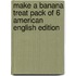 Make A Banana Treat Pack Of 6 American English Edition