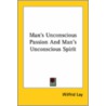 Man's Unconscious Passion And Man's Unconscious Spirit by Wilfrid Lay