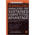 Managing Knowledge For Sustained Competitive Advantage