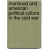 Manhood And American Political Culture In The Cold War door Kyle Cuordileone