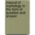 Manual of Mythology in the Form of Question and Answer