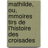 Mathilde, Ou, Mmoires Tirs de L'Histoire Des Croisades by Sophie Ristaud Cottin