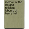Memoir of the Life and Religious Labours of Henry Hull by Henry Hull