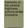 Memoirs of His Serene Highness Antony-Philip D'Orleans by Antoine Philippe D'Orlans Montpensier