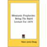 Messianic Prophecies: Being The Baird Lecture For 1879 by Unknown