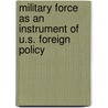 Military Force As An Instrument Of U.S. Foreign Policy by Ralph A. Hallenbeck