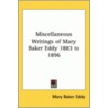 Miscellaneous Writings Of Mary Baker Eddy 1883 To 1896 by Mary Baker G. Eddy