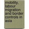 Mobility, Labour Migration And Border Controls In Asia door A. Kaur