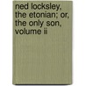 Ned Locksley, The Etonian; Or, The Only Son, Volume Ii by Richard Seymour C. Chermside