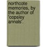 Northcote Memories, by the Author of 'Copsley Annals'.