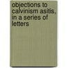 Objections To Calvinism Asitis, In A Series Of Letters door Randolph Sinks Foster