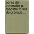 Obras Del Venerable P. Maestro Fr. Luis De Granada ...