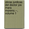 Obras Jurdicas del Doctor Jos Mara Moreno.--, Volume 1 door Josï¿½ Marï¿½A. Moreno