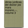 Obras Jurdicas del Doctor Jos Mara Moreno.--, Volume 3 door Jos Mara Moreno