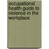 Occupational Health Guide to Violence in the Workplace