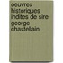 Oeuvres Historiques Indites de Sire George Chastellain