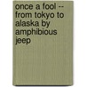 Once A Fool -- From Tokyo To Alaska By Amphibious Jeep by Boye Lafayette De Mente