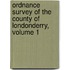 Ordnance Survey Of The County Of Londonderry, Volume 1
