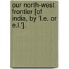 Our North-West Frontier [Of India, By 'l.E. Or E.L.']. door Onbekend