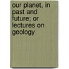 Our Planet, In Past And Future; Or Lectures On Geology by William Denton