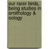 Our Rarer Birds, Being Studies In Ornithology & Oology