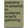 Palestine Re-Peopled, Or, Scattered Israel's Gathering by James Neil