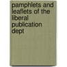 Pamphlets And Leaflets Of The Liberal Publication Dept by Liberal Publica